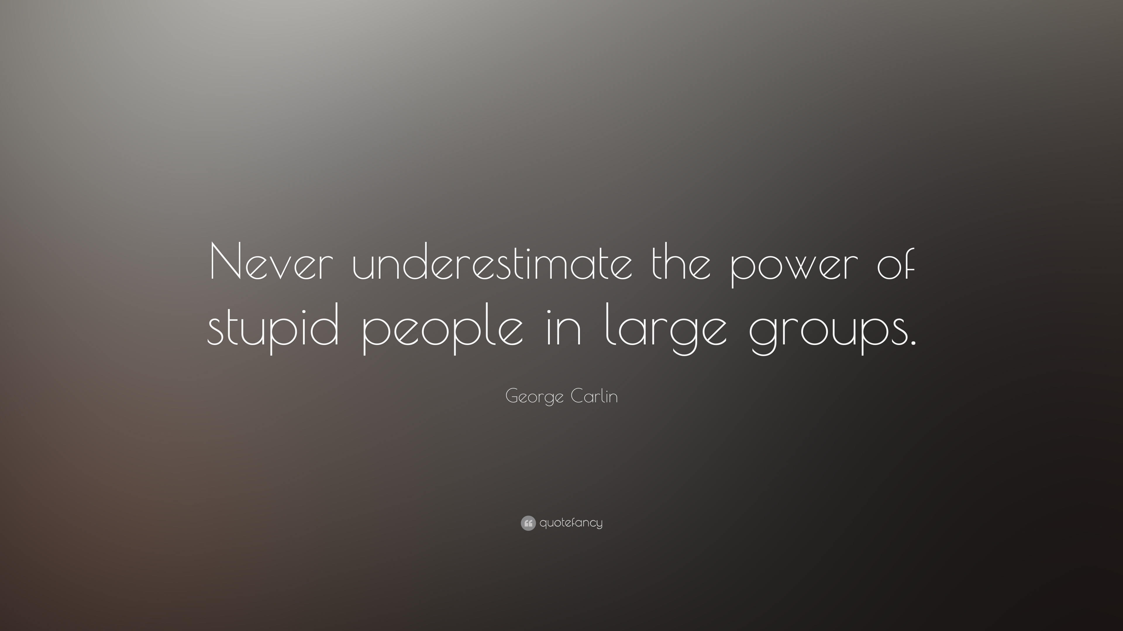 George Carlin Quote: “Never underestimate the power of stupid ...