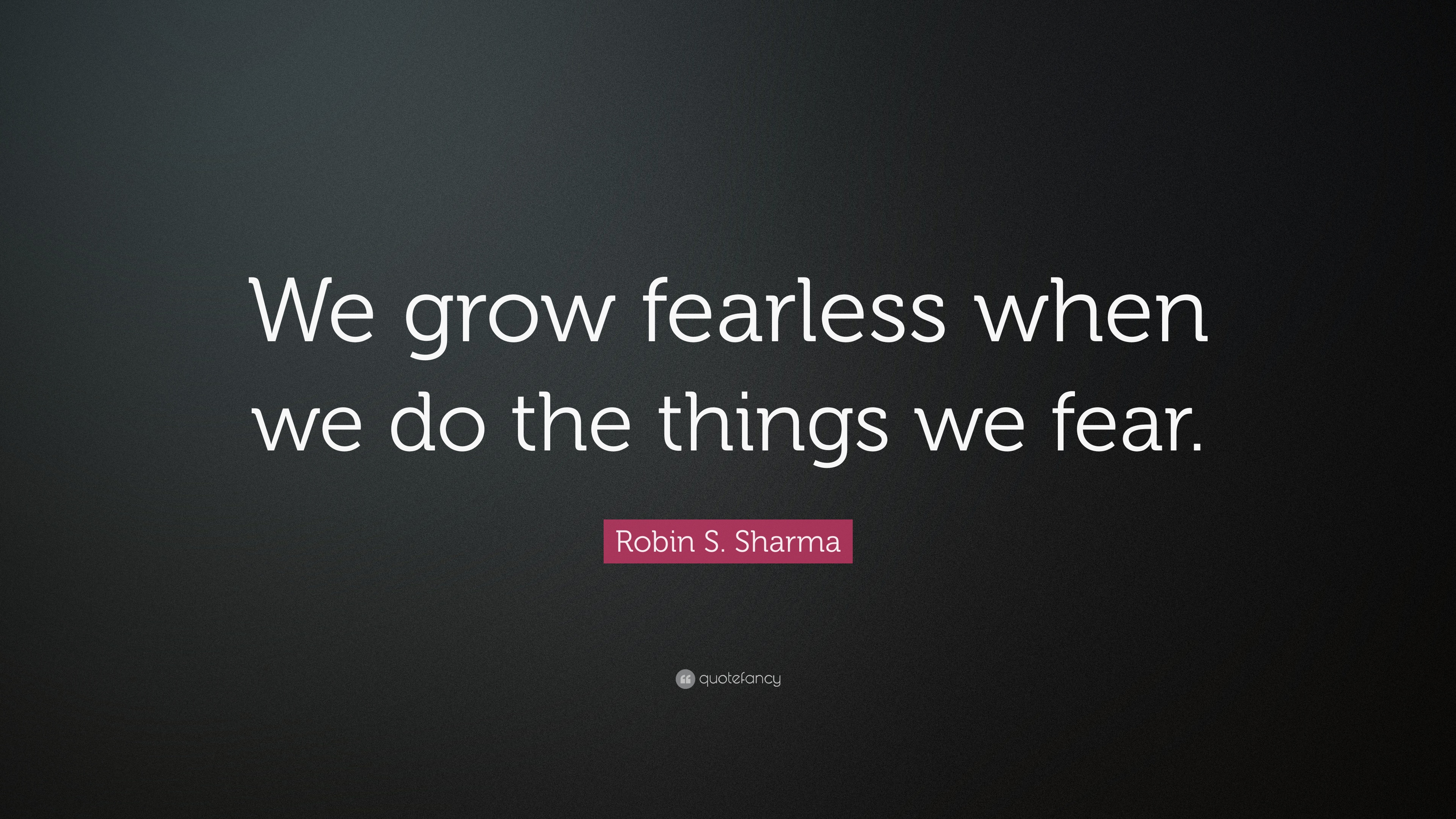 Robin S. Sharma Quote: “We grow fearless when we do the things we ...
