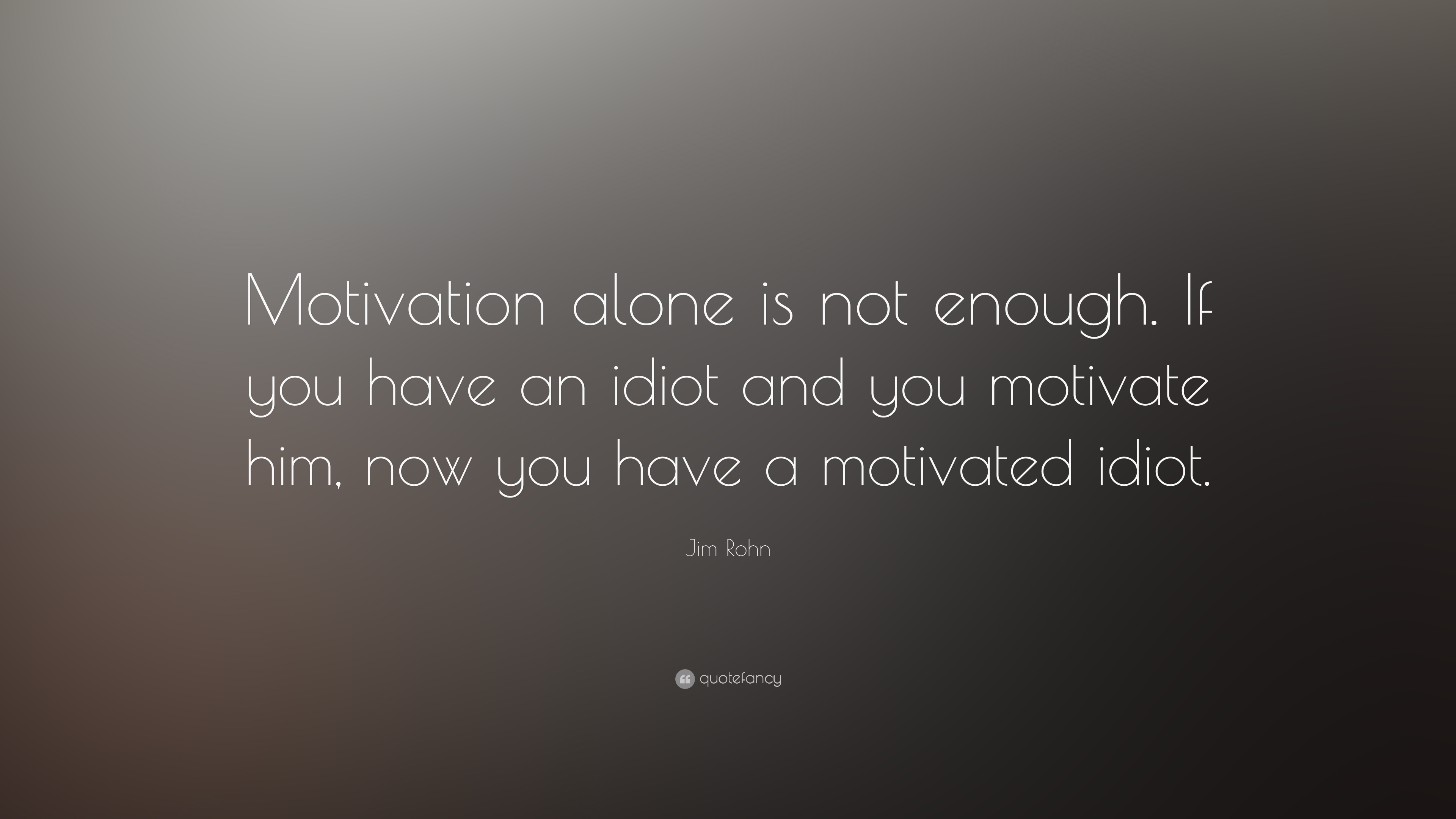 Jim Rohn Quote: “Motivation alone is not enough. If you have an ...