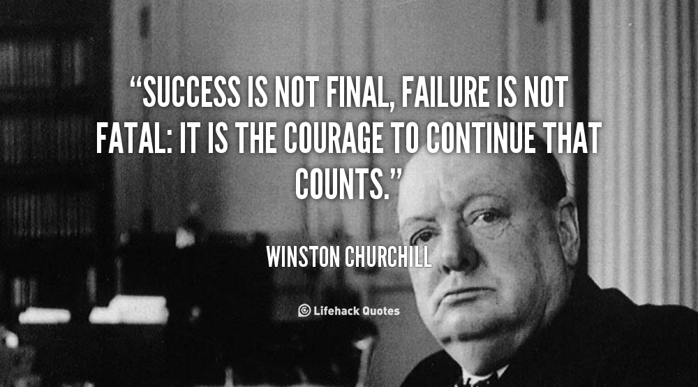 Success is not final, failure is not fatal it is the courage to