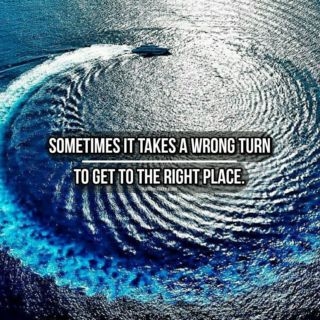 Wisdom Quotes Sometimes it takes a wrong turn, to get to the