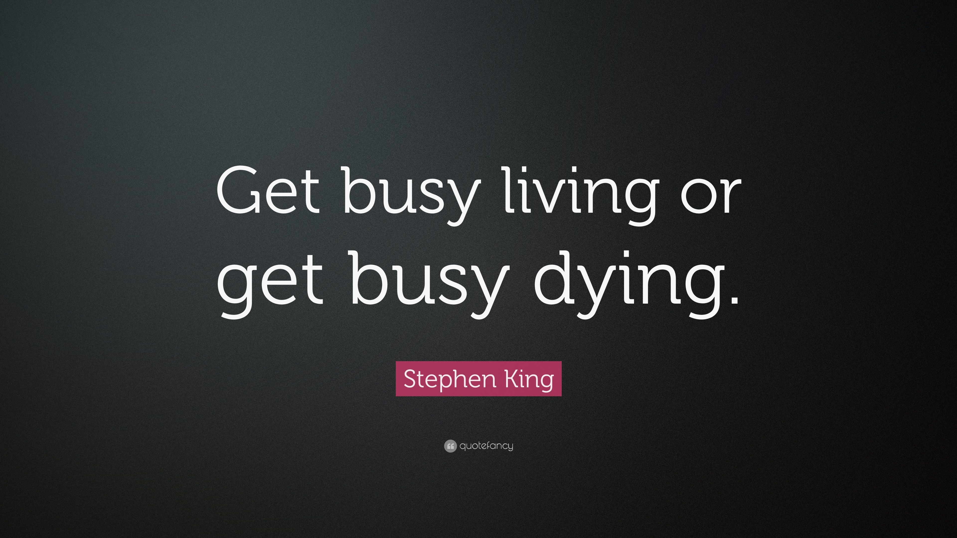 Stephen King Quote: “Get busy living or get busy dying.” (14 ...