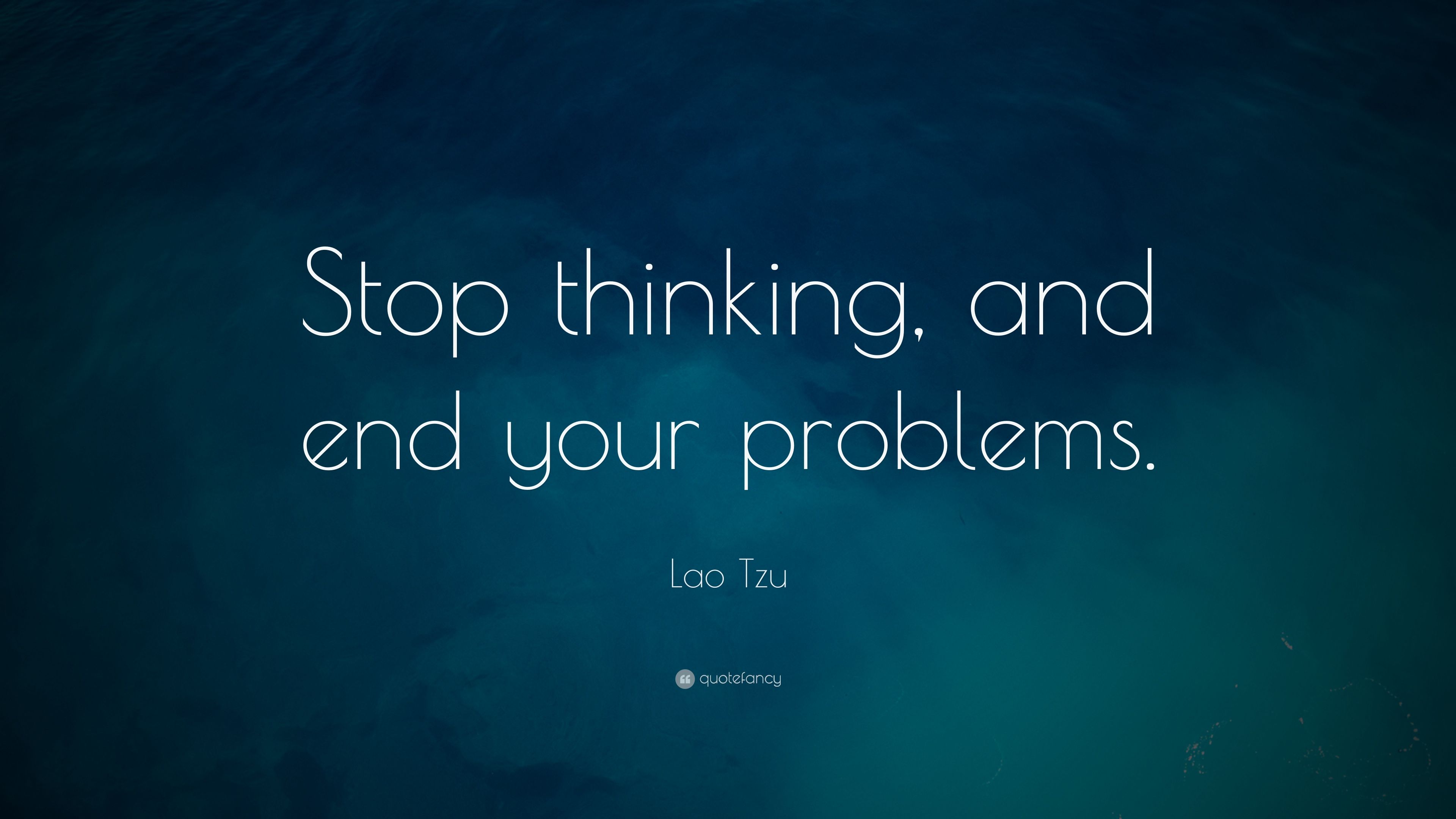 Lao Tzu Quote Stop thinking, and end your problems. 12