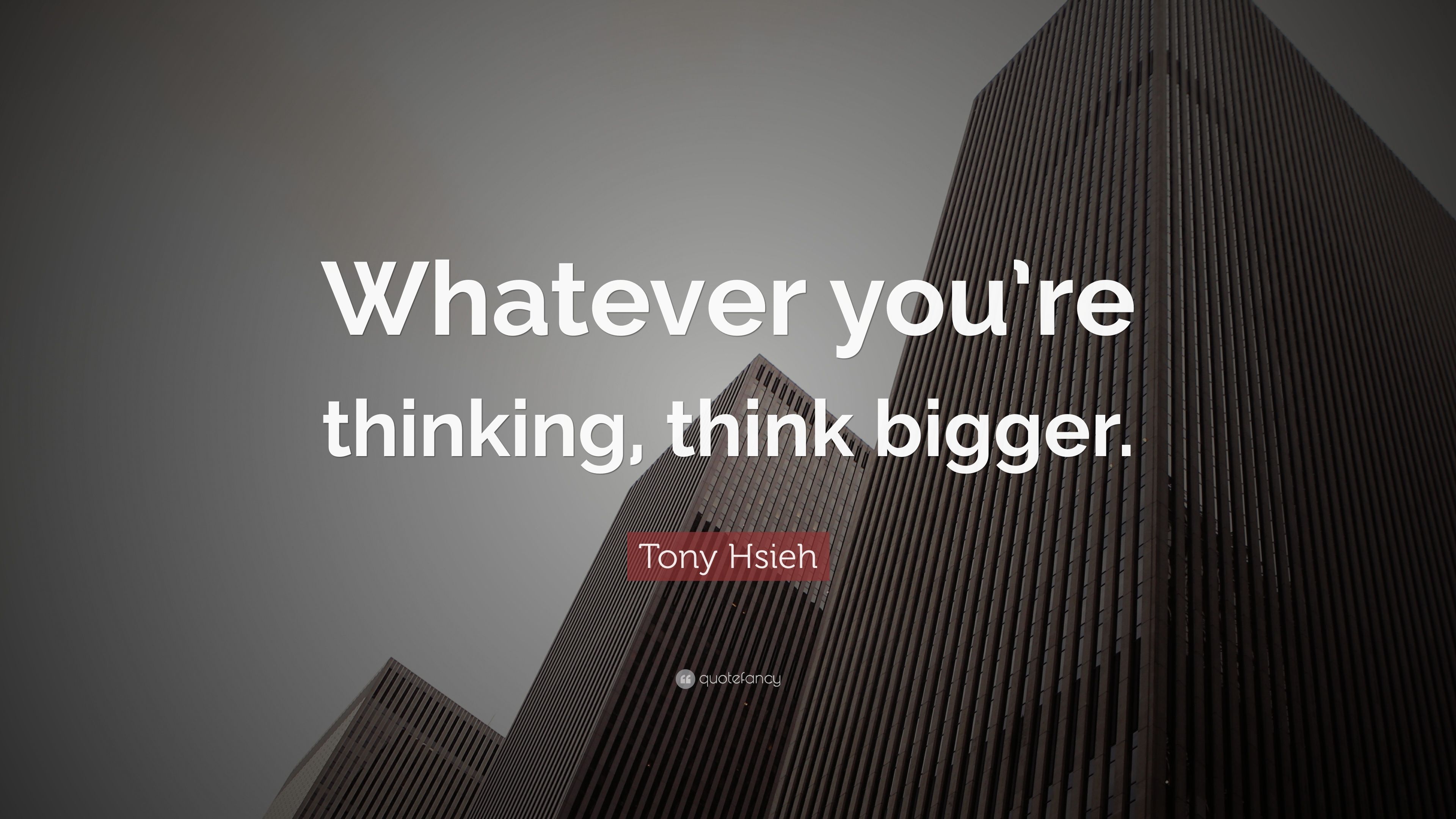 Tony Hsieh Quote Whatever youre thinking, think bigger. 14