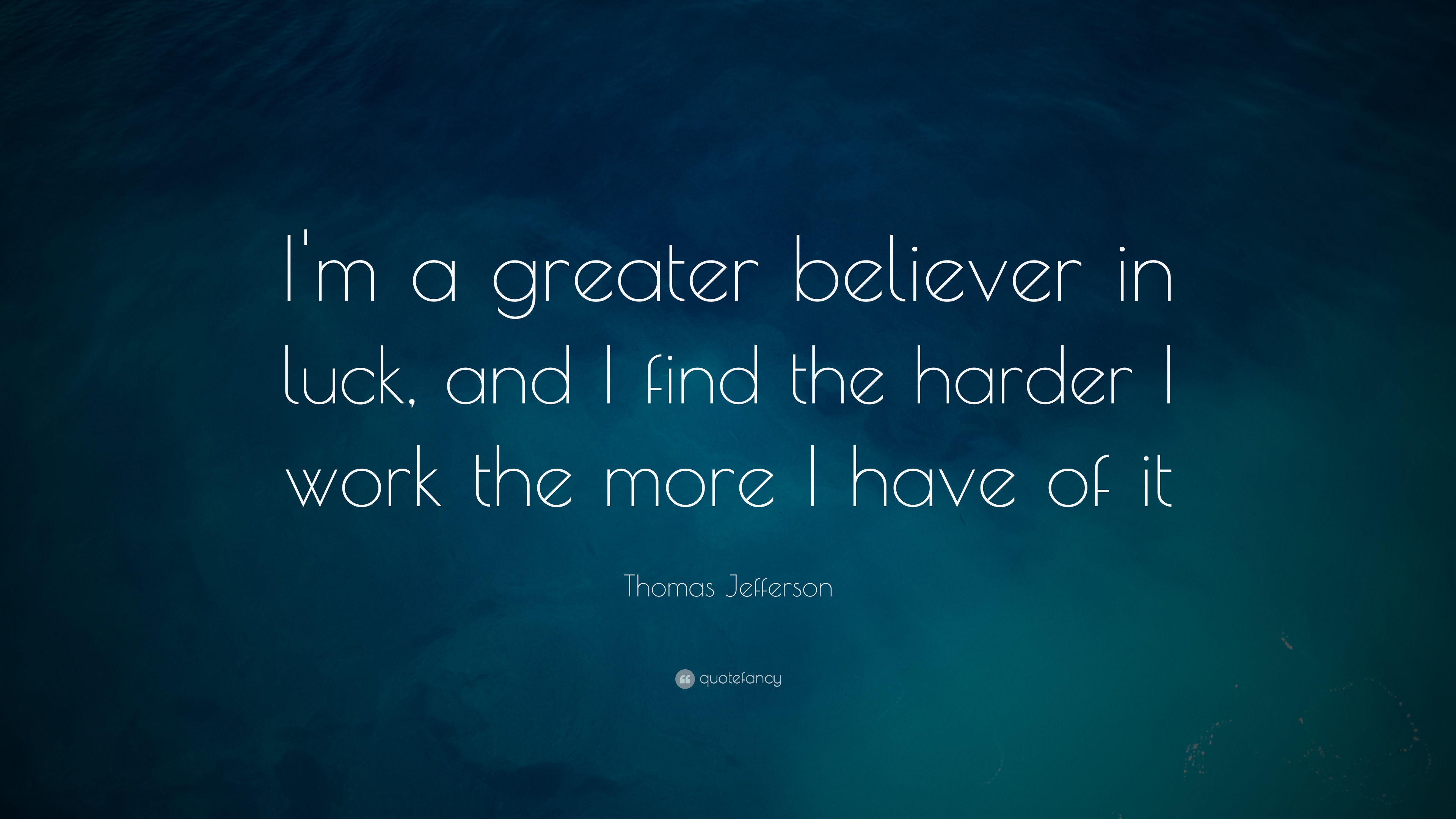 Thomas Jefferson Quote: “I'm a greater believer in luck, and I ...