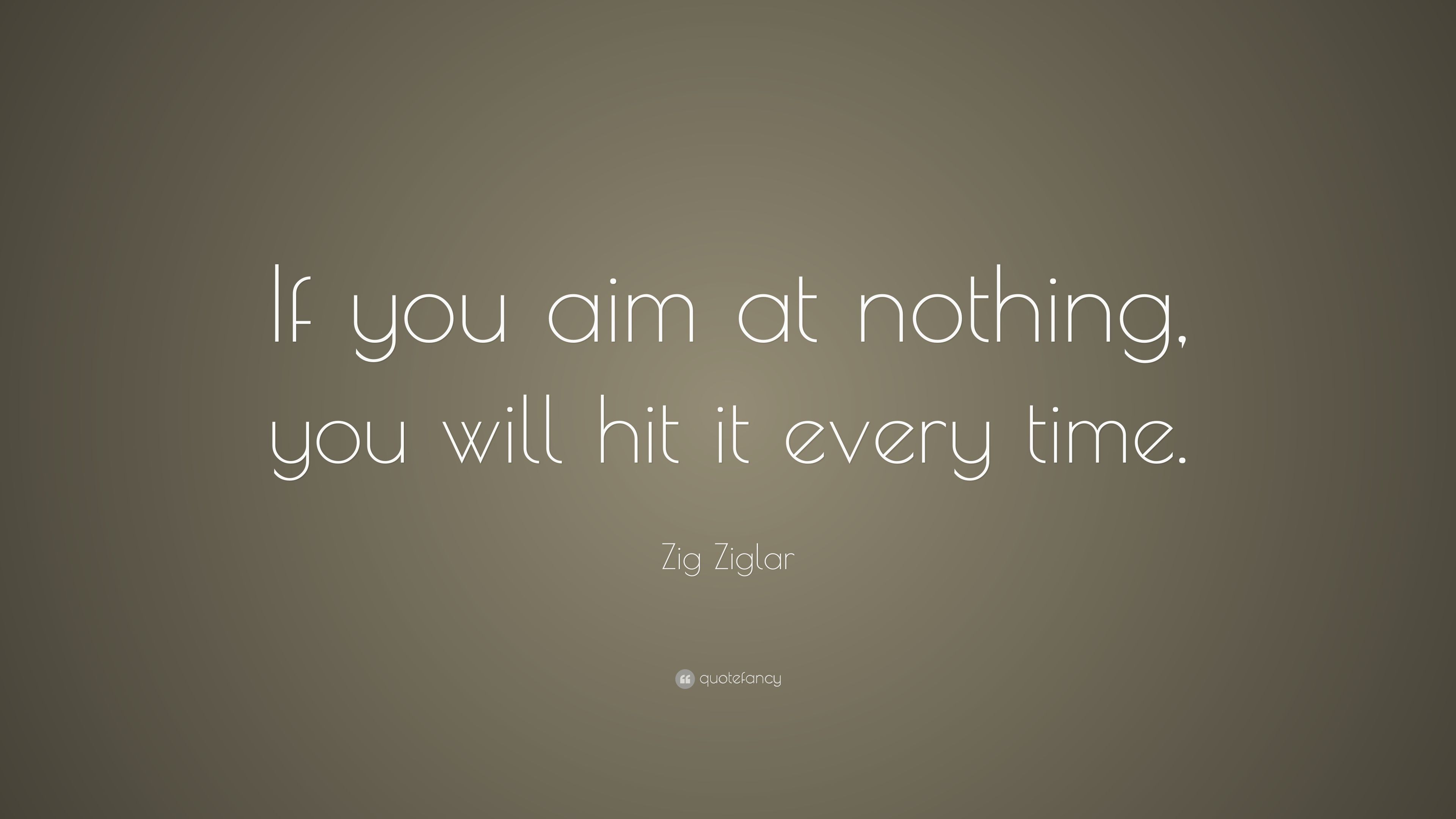 Zig Ziglar Quote: “If you aim at nothing, you will hit it every ...
