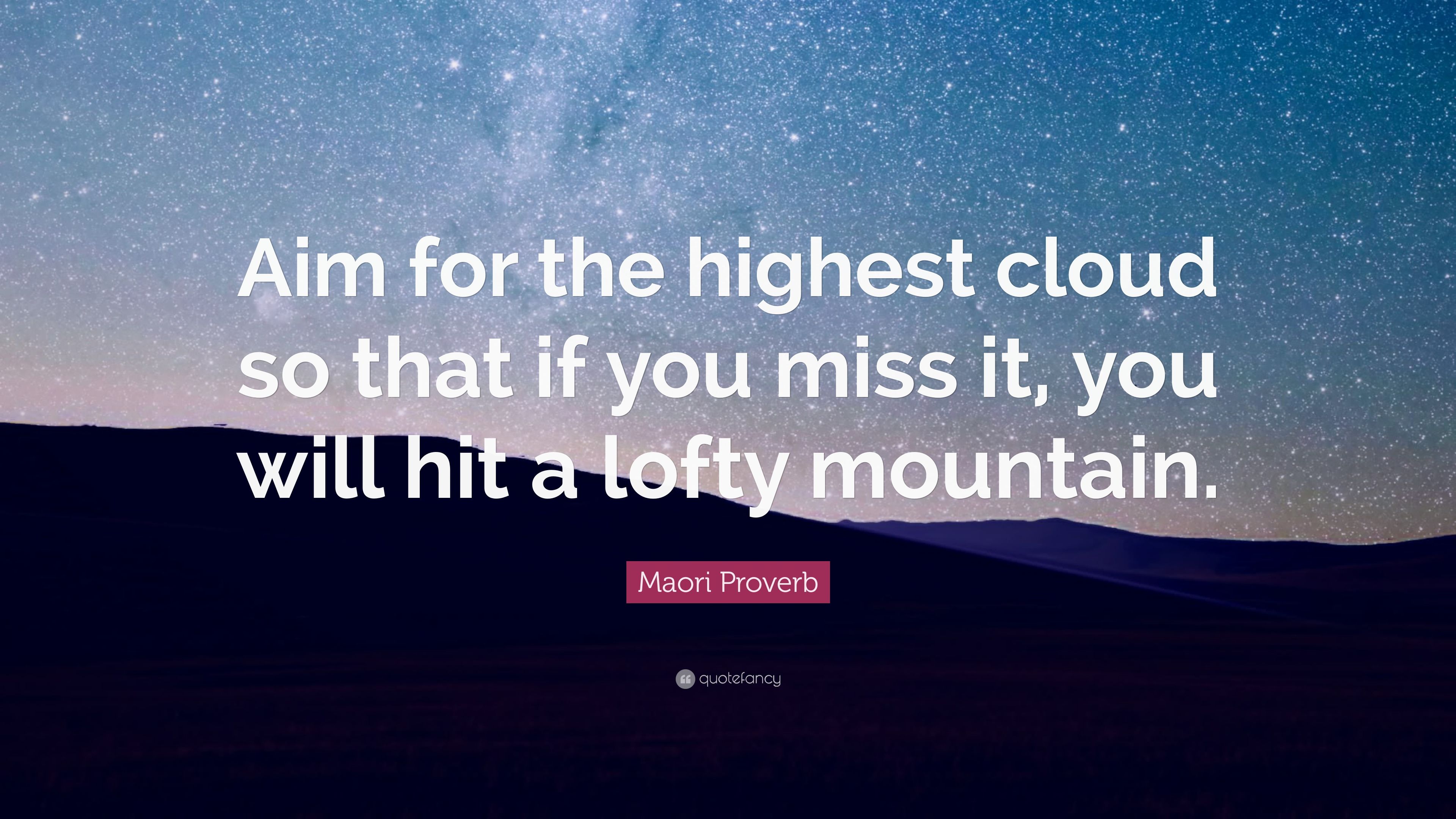 Maori Proverb Quote Aim for the highest cloud so that if you