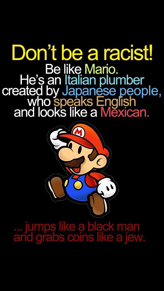 Don't be racist. Be like Mario. He'a an Italian plumber created by ...