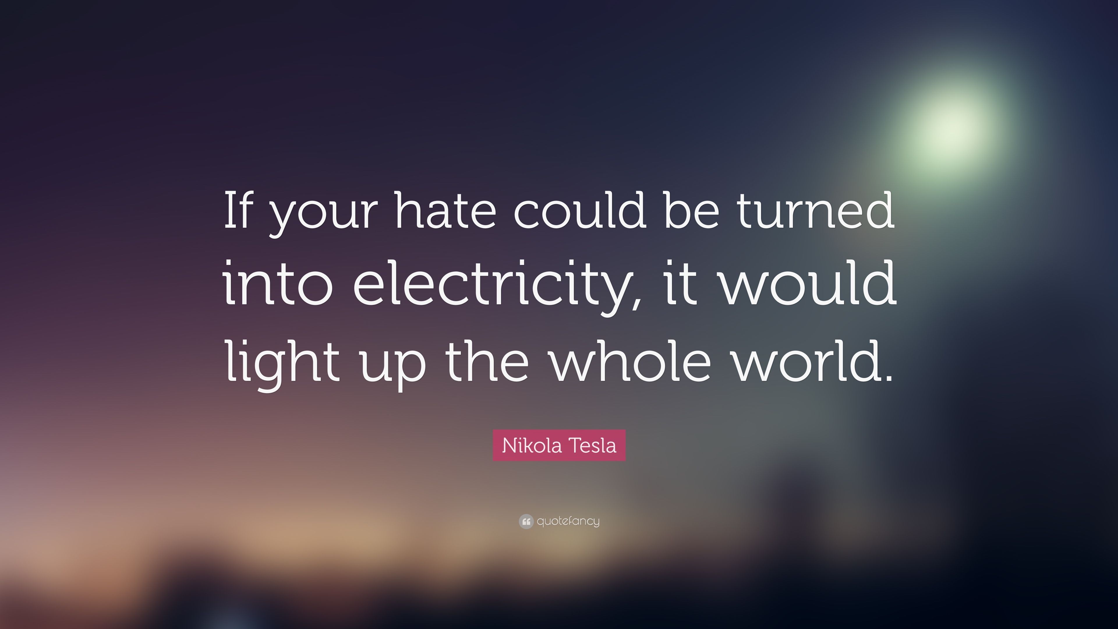 Nikola Tesla Quote: “If your hate could be turned into electricity ...