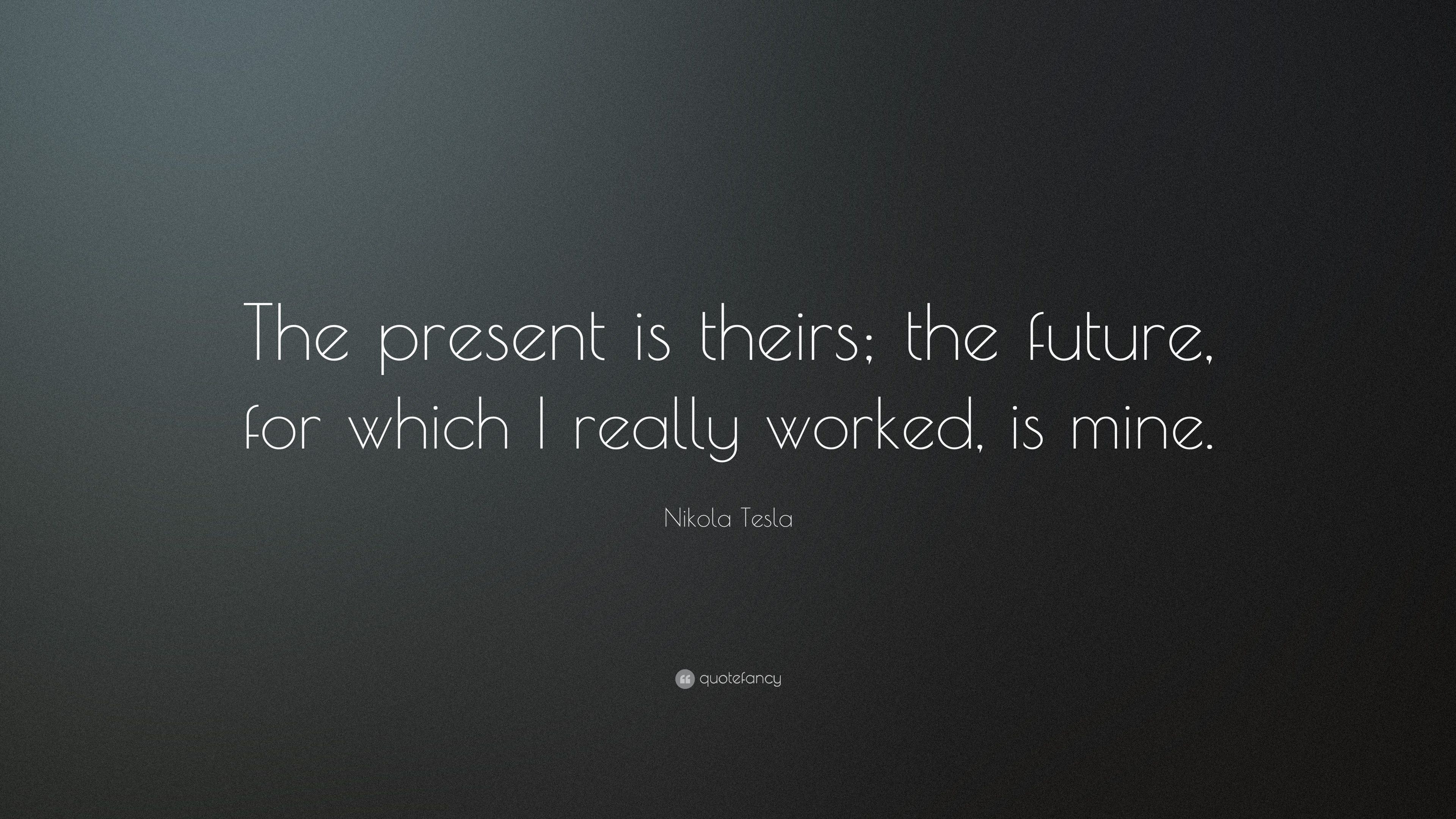 Nikola Tesla Quote: “The present is theirs; the future, for which ...